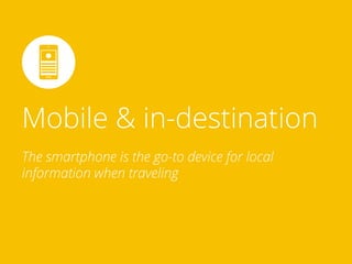 Mobile & in-destination
The smartphone is the go-to device for local
information when traveling
 
