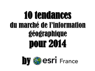 10 tendances
du marché de l’information
géographique

pour 2014
by

 