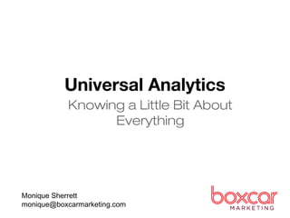 Universal Analytics 
Knowing a Little Bit About 
Everything 
Monique Sherrett 
monique@boxcarmarketing.com 
 