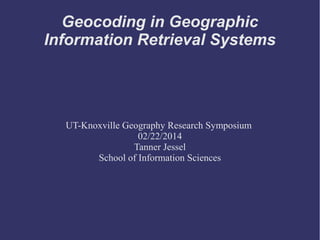 Geocoding in Geographic
Information Retrieval Systems
UT-Knoxville Geography Research Symposium
02/22/2014
Tanner Jessel
School of Information Sciences
 