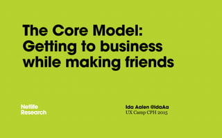 The Core Model:
Getting to business
while making friends
Ida Aalen @idaAa
UX Camp CPH 2015
 