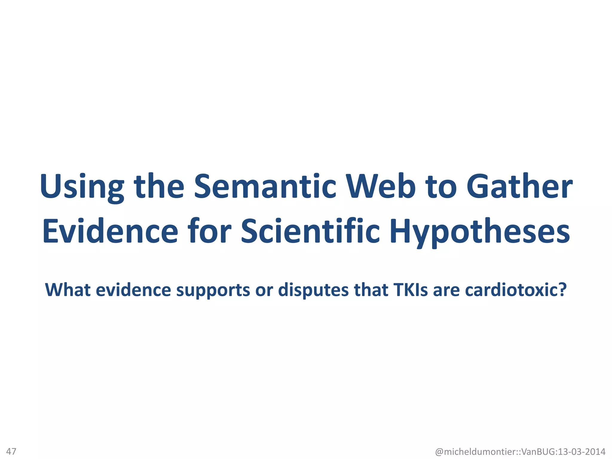 Using the Semantic Web to Gather
Evidence for Scientific Hypotheses
What evidence supports or disputes that TKIs are cardiotoxic?
@micheldumontier::VanBUG:13-03-201447
 
