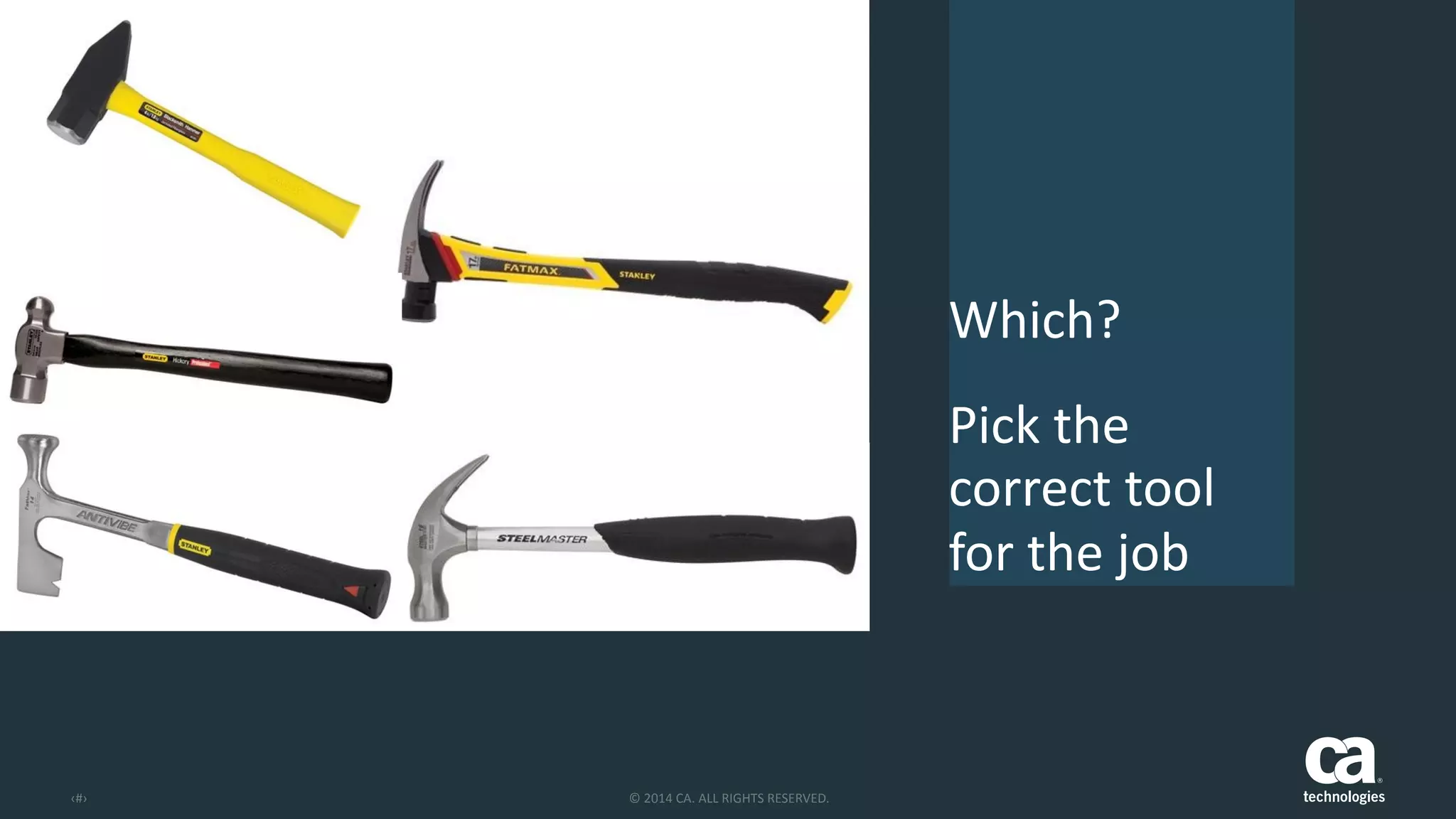 ‹#› ©	
  2014	
  CA.	
  ALL	
  RIGHTS	
  RESERVED.
Which?	
  
Pick	
  the	
  
correct	
  tool	
  
for	
  the	
  job
 
