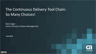 The	
  Continuous	
  Delivery	
  Tool	
  Chain:	
  
So	
  Many	
  Choices!
Mark	
  Sigler	
  
Senior	
  Director,	
  Product	
  Management
June	
  2014
 