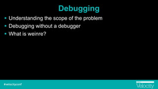 Debugging
! Understanding the scope of the problem
! Debugging without a debugger
! What is weinre?
 