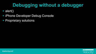 Debugging without a debugger
! alert()
! iPhone Developer Debug Console
! Proprietary solutions
 