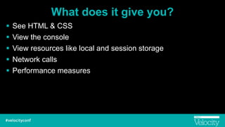 What does it give you?
! See HTML & CSS
! View the console
! View resources like local and session storage
! Network calls
! Performance measures
 