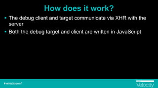 How does it work?
! The debug client and target communicate via XHR with the
server
! Both the debug target and client are written in JavaScript
 