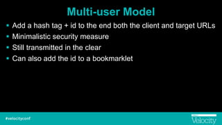 Multi-user Model
! Add a hash tag + id to the end both the client and target URLs
! Minimalistic security measure
! Still transmitted in the clear
! Can also add the id to a bookmarklet
 