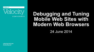 Debugging and Tuning
Mobile Web Sites with
Modern Web Browsers
24 June 2014
 