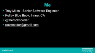 Me
! Troy Miles - Senior Software Engineer
! Kelley Blue Book, Irvine, CA
! @therockncoder
! rockncoder@gmail.com
 