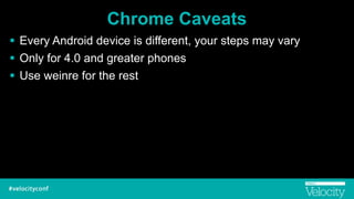 Chrome Caveats
! Every Android device is different, your steps may vary
! Only for 4.0 and greater phones
! Use weinre for the rest
 