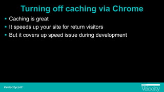 Turning off caching via Chrome
! Caching is great
! It speeds up your site for return visitors
! But it covers up speed issue during development
 