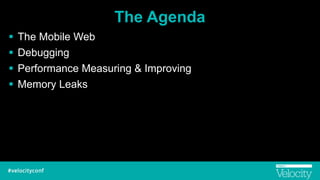 The Agenda
! The Mobile Web
! Debugging
! Performance Measuring & Improving
! Memory Leaks
 