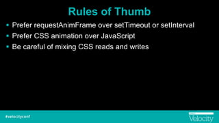 Rules of Thumb
! Prefer requestAnimFrame over setTimeout or setInterval
! Prefer CSS animation over JavaScript
! Be careful of mixing CSS reads and writes
 