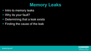 Memory Leaks
! Intro to memory leaks
! Why its your fault?
! Determining that a leak exists
! Finding the cause of the leak
 