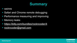 Summary
! weinre
! Safari and Chrome remote debugging
! Performance measuring and improving
! Memory leaks
! https://bitly.com/bundles/rockncoder/4
! rockncoder@gmail.com
 