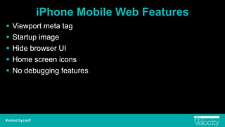 iPhone Mobile Web Features
! Viewport meta tag
! Startup image
! Hide browser UI
! Home screen icons
! No debugging features
 