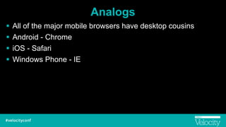 Analogs
! All of the major mobile browsers have desktop cousins
! Android - Chrome
! iOS - Safari
! Windows Phone - IE
 
