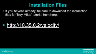 Installation Files
! If you haven't already, be sure to download the installation
files for Troy Miles' tutorial from here:
!
! http://10.35.0.2/velocity/
 