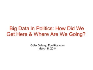 Big Data in Politics: How Did We
Get Here & Where Are We Going?
Colin Delany, Epolitics.com
March 6, 2014

 