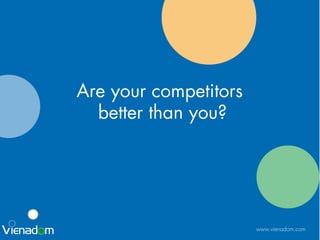 www.vienadom.com
Are your competitors
better than you?
 