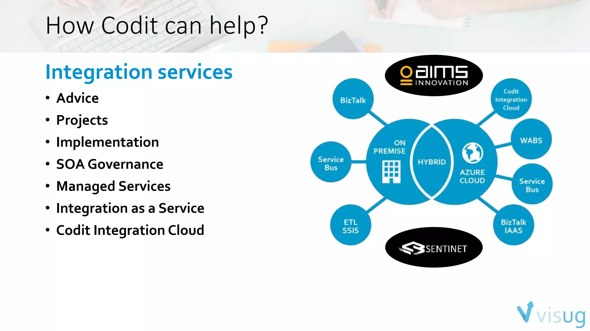 How Codit can help? 
Integration services 
• Advice 
• Projects 
• Implementation 
• SOA Governance 
• Managed Services 
• Integration as a Service 
• Codit Integration Cloud 
 