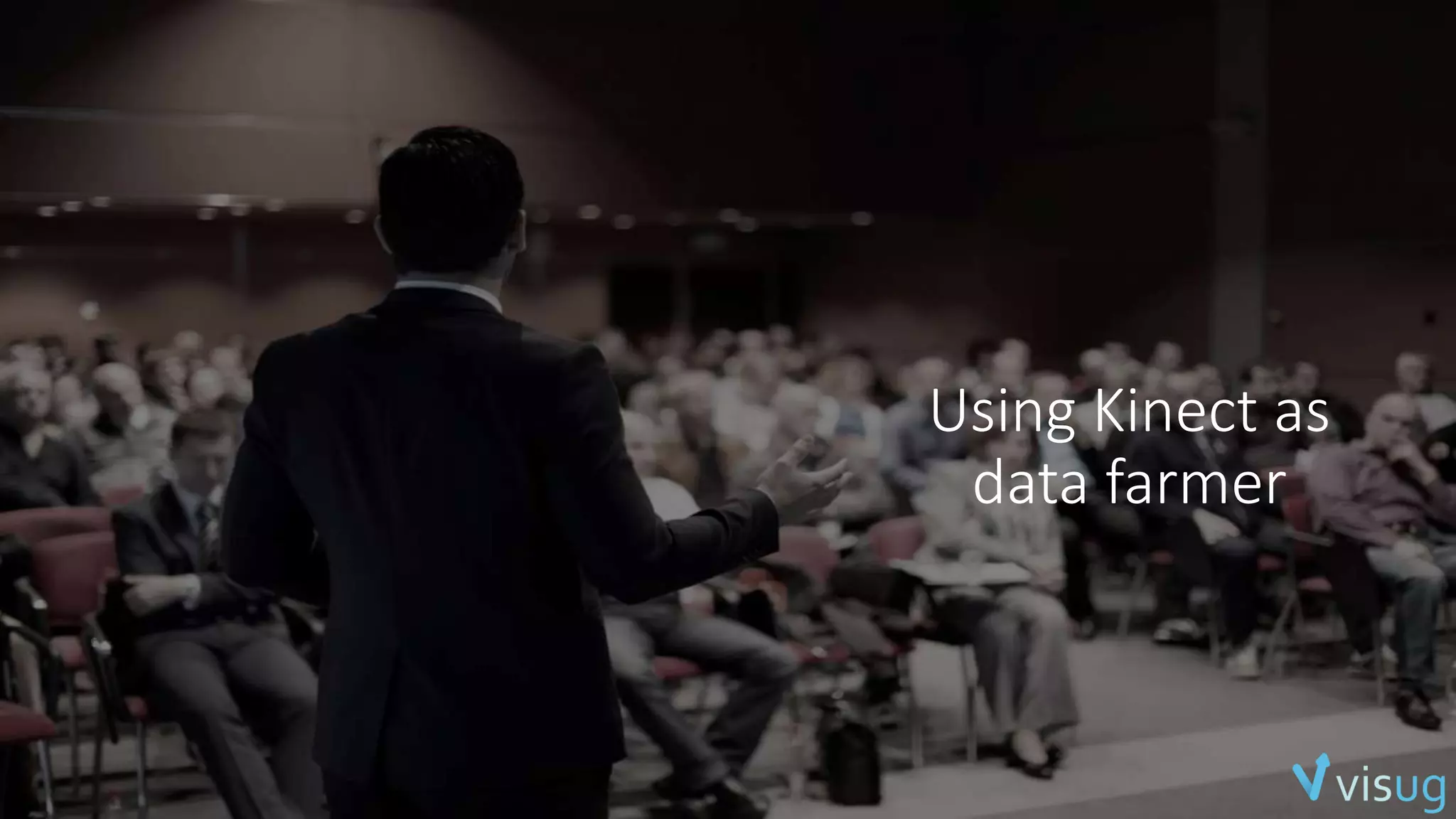 Using Kinect as 
data farmer 
 