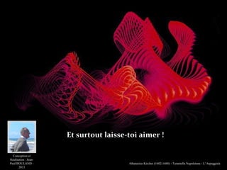 Et surtout laisse-toi aimer !
Conception et
Réalisation : JeanPaul BOULAND 2013

Athanasius Kircher (1602-1680) - Tarantella Napoletana - L' Arpeggiata

 