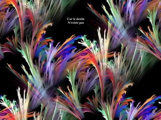 Car le destin
N'existe pas

 