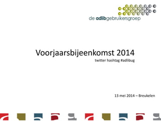 Voorjaarsbijeenkomst 2014
twitter hashtag #adlibug
13 mei 2014 – Breukelen
 