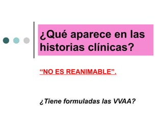 ¿Qué aparece en las
historias clínicas?
“NO ES REANIMABLE”.
¿Tiene formuladas las VVAA?
 