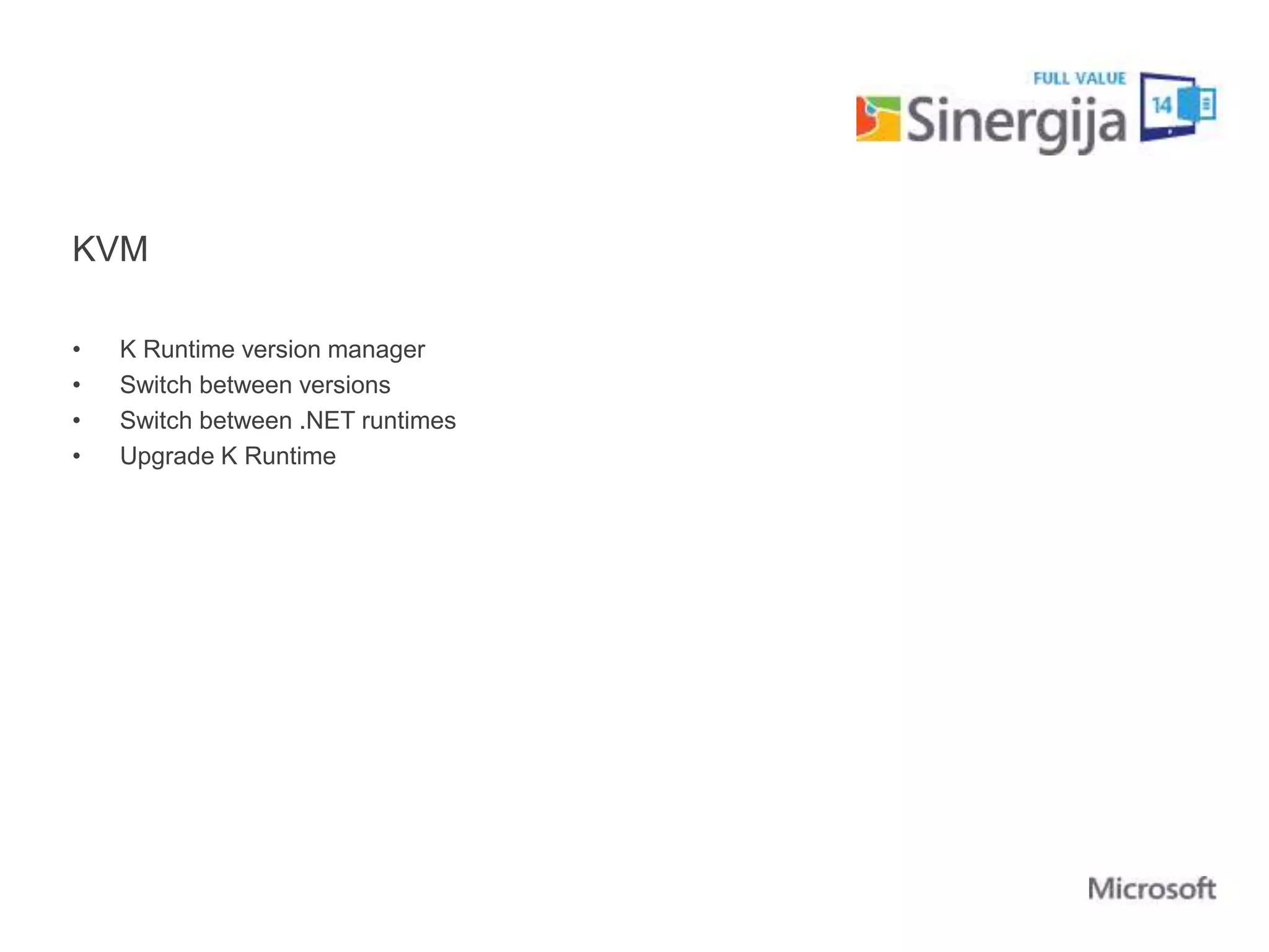 KVM 
• K Runtime version manager 
• Switch between versions 
• Switch between .NET runtimes 
• Upgrade K Runtime 
 
