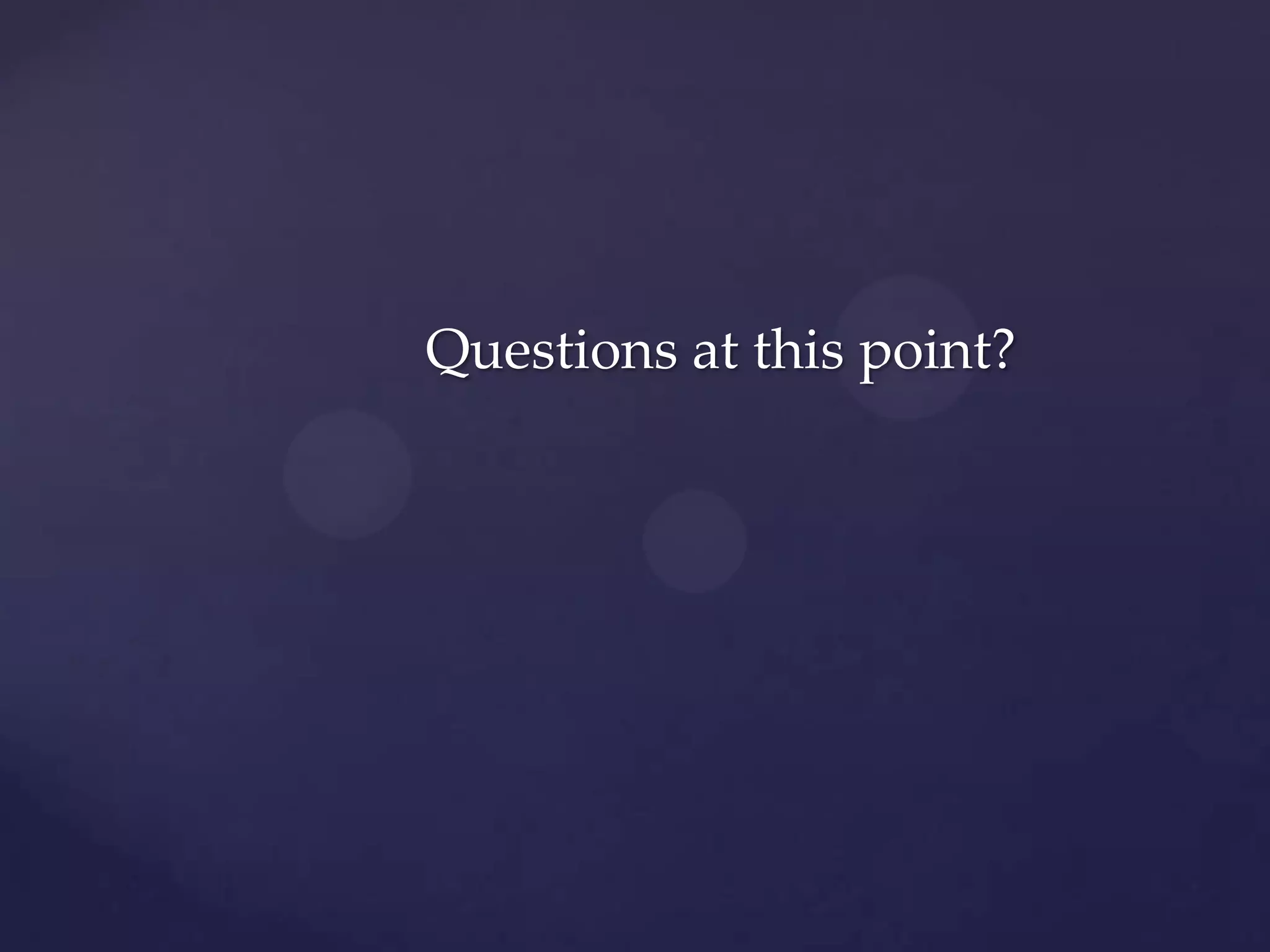 Questions at this point?

 