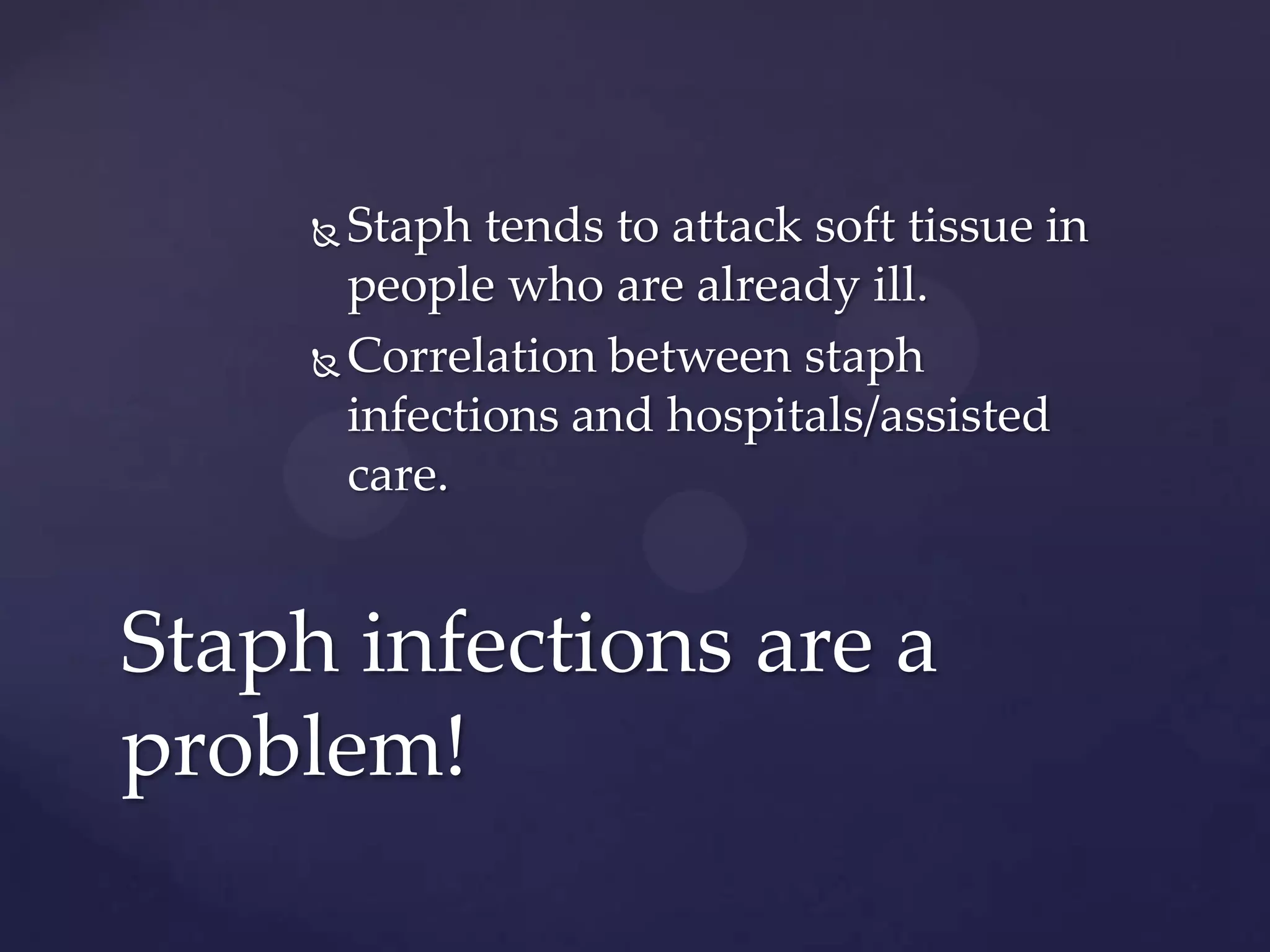 Staph tends to attack soft tissue in
people who are already ill.
 Correlation between staph
infections and hospitals/assisted
care.


Staph infections are a
problem!

 