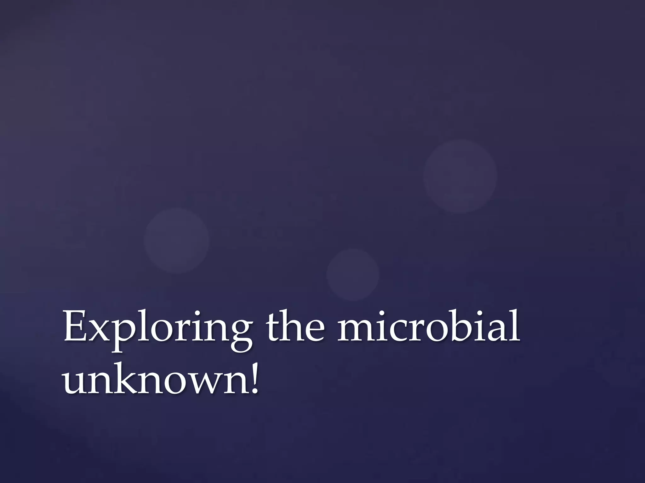 Exploring the microbial
unknown!

 