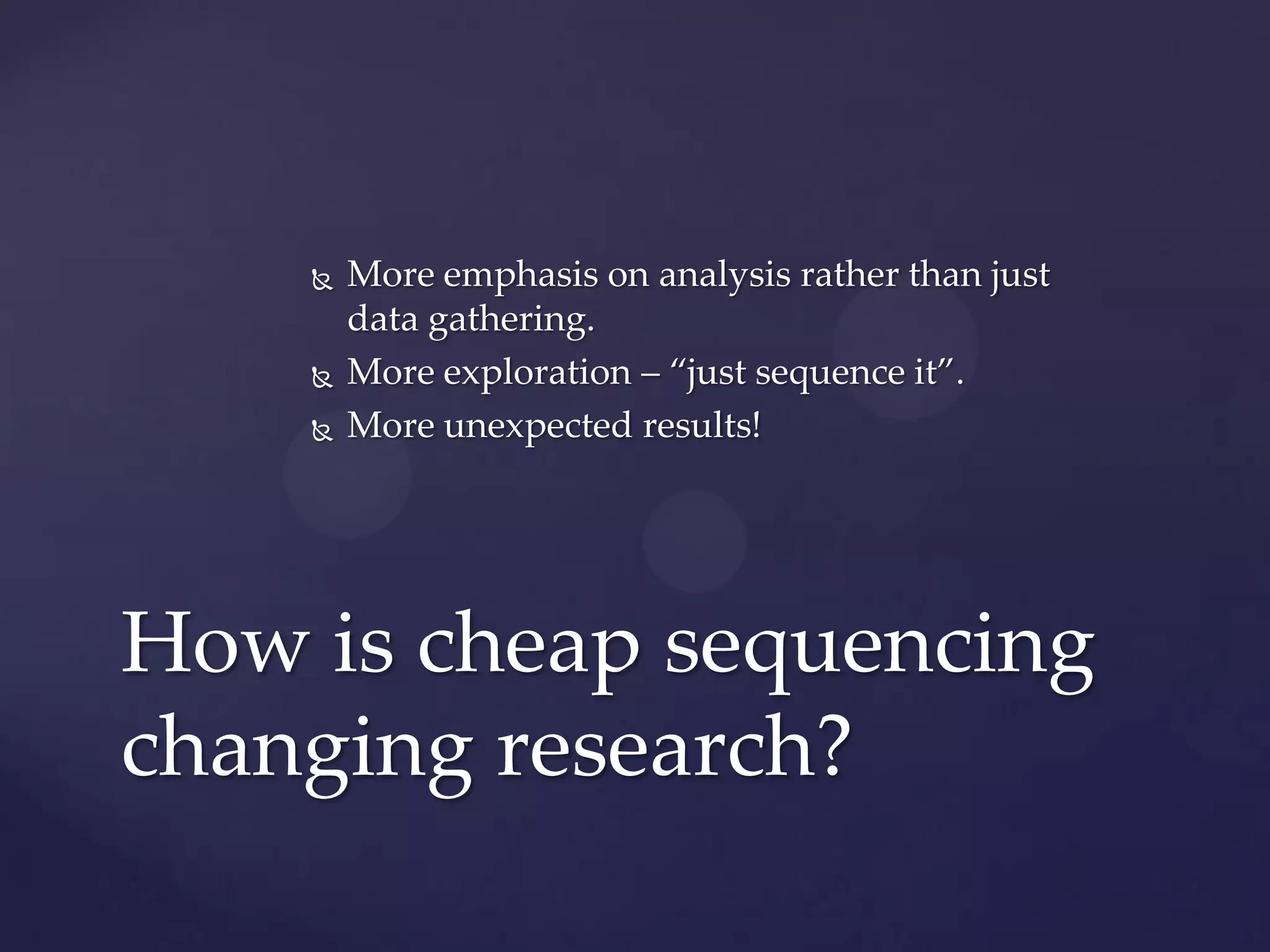 




More emphasis on analysis rather than just
data gathering.
More exploration – “just sequence it”.
More unexpected results!

How is cheap sequencing
changing research?

 