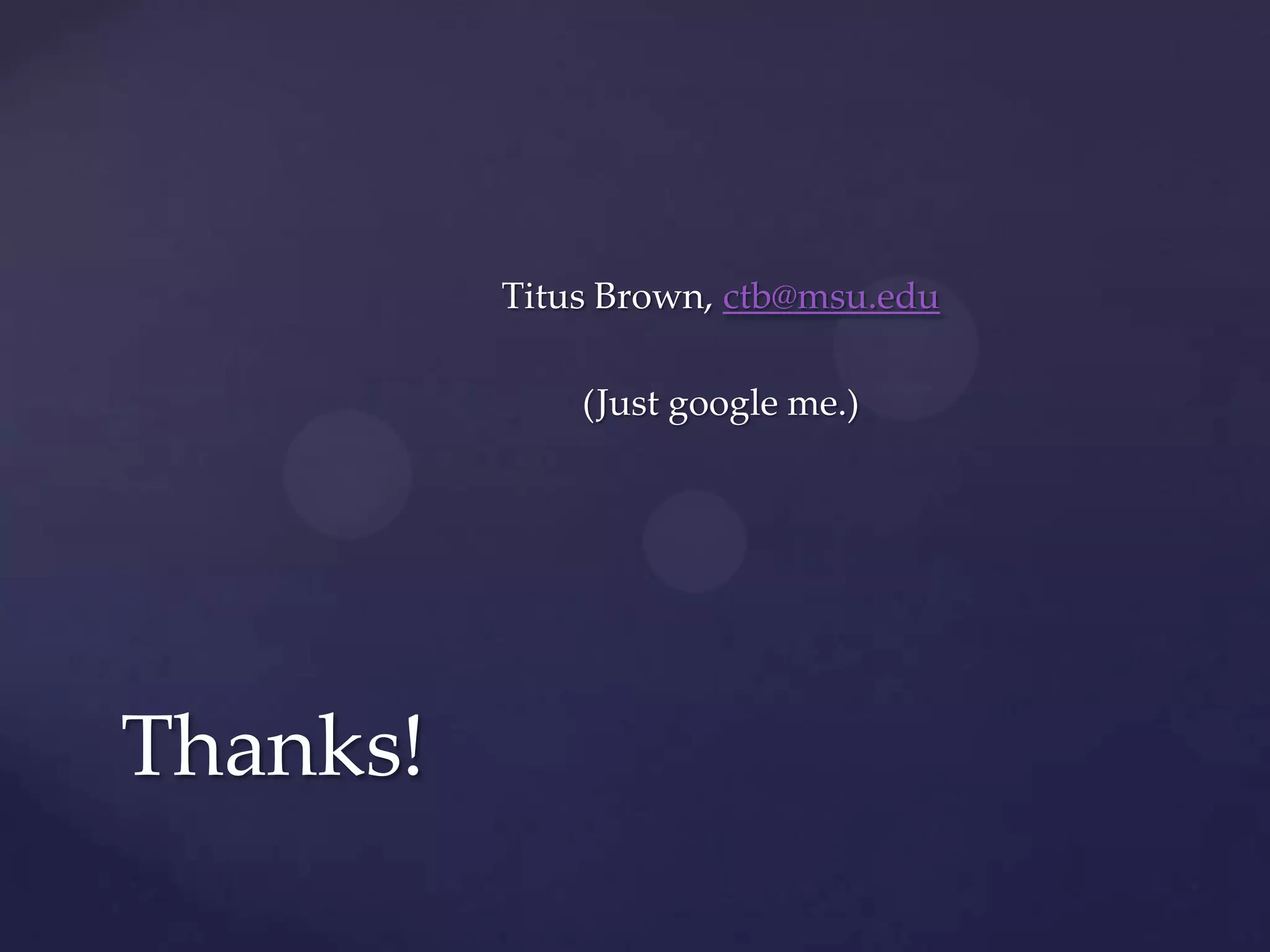 Titus Brown, ctb@msu.edu
(Just google me.)

Thanks!

 