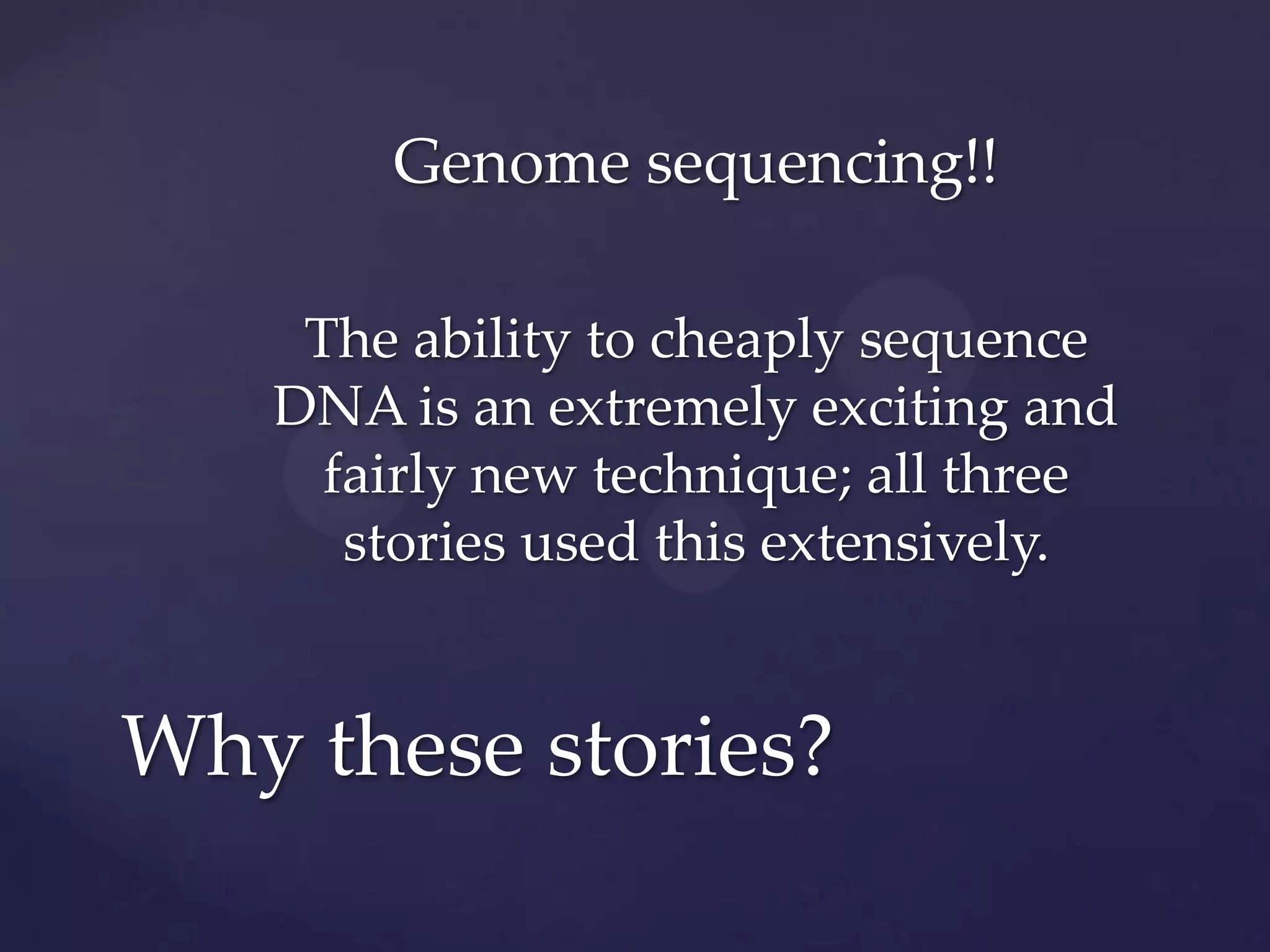 Genome sequencing!!
The ability to cheaply sequence
DNA is an extremely exciting and
fairly new technique; all three
stories used this extensively.

Why these stories?

 