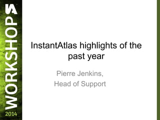 InstantAtlas highlights of the
past year
Pierre Jenkins,
Head of Support
 