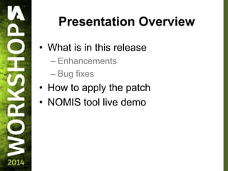 Presentation Overview
• What is in this release
– Enhancements
– Bug fixes
• How to apply the patch
• NOMIS tool live demo