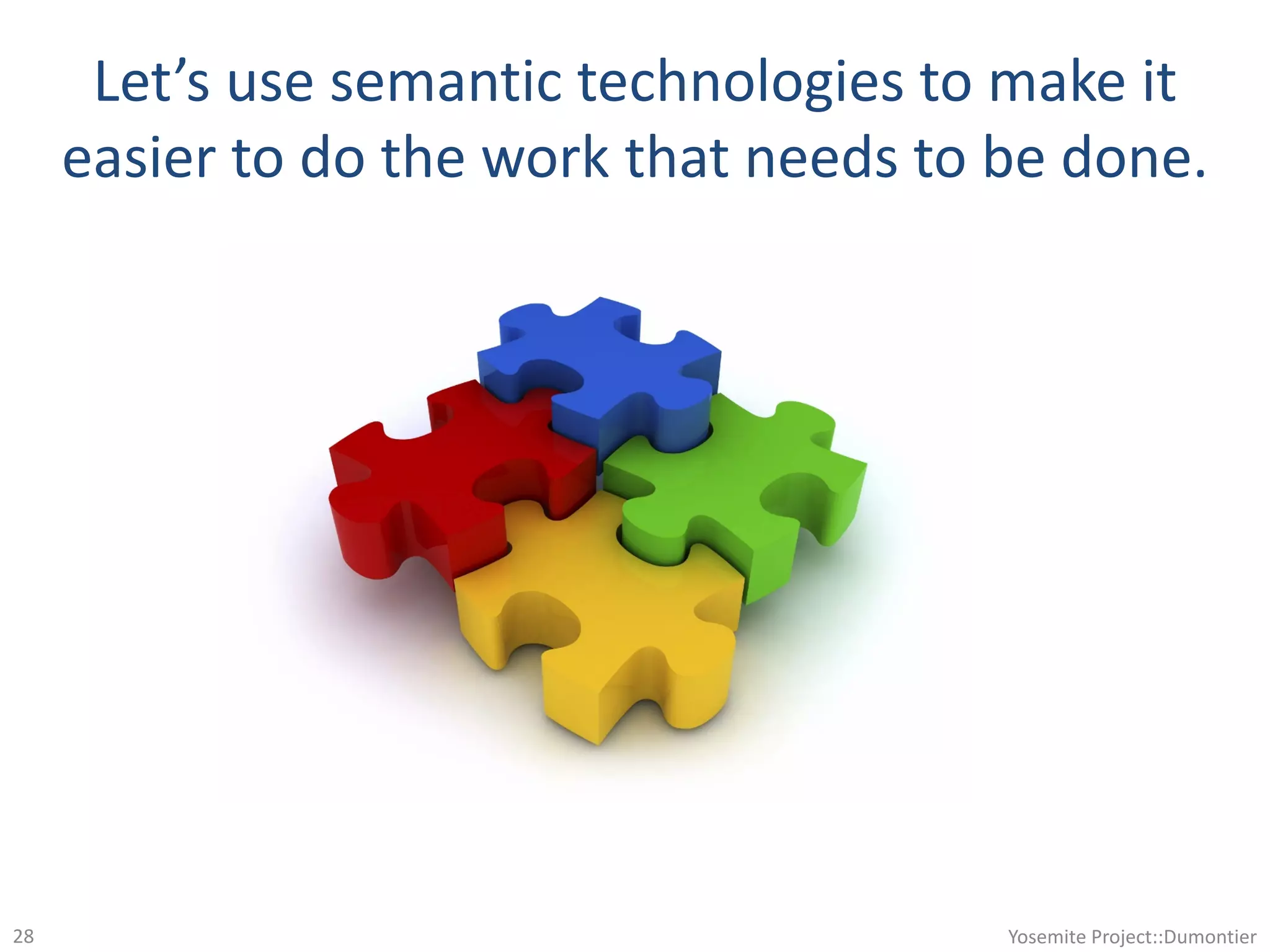 Let’s use semantic technologies to make it
easier to do the work that needs to be done.
Yosemite Project::Dumontier28
 