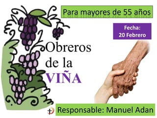 Para mayores de 55 años
Fecha:
20 Febrero
Obreros
de la
VIÑA
Responsable: Manuel Adan
