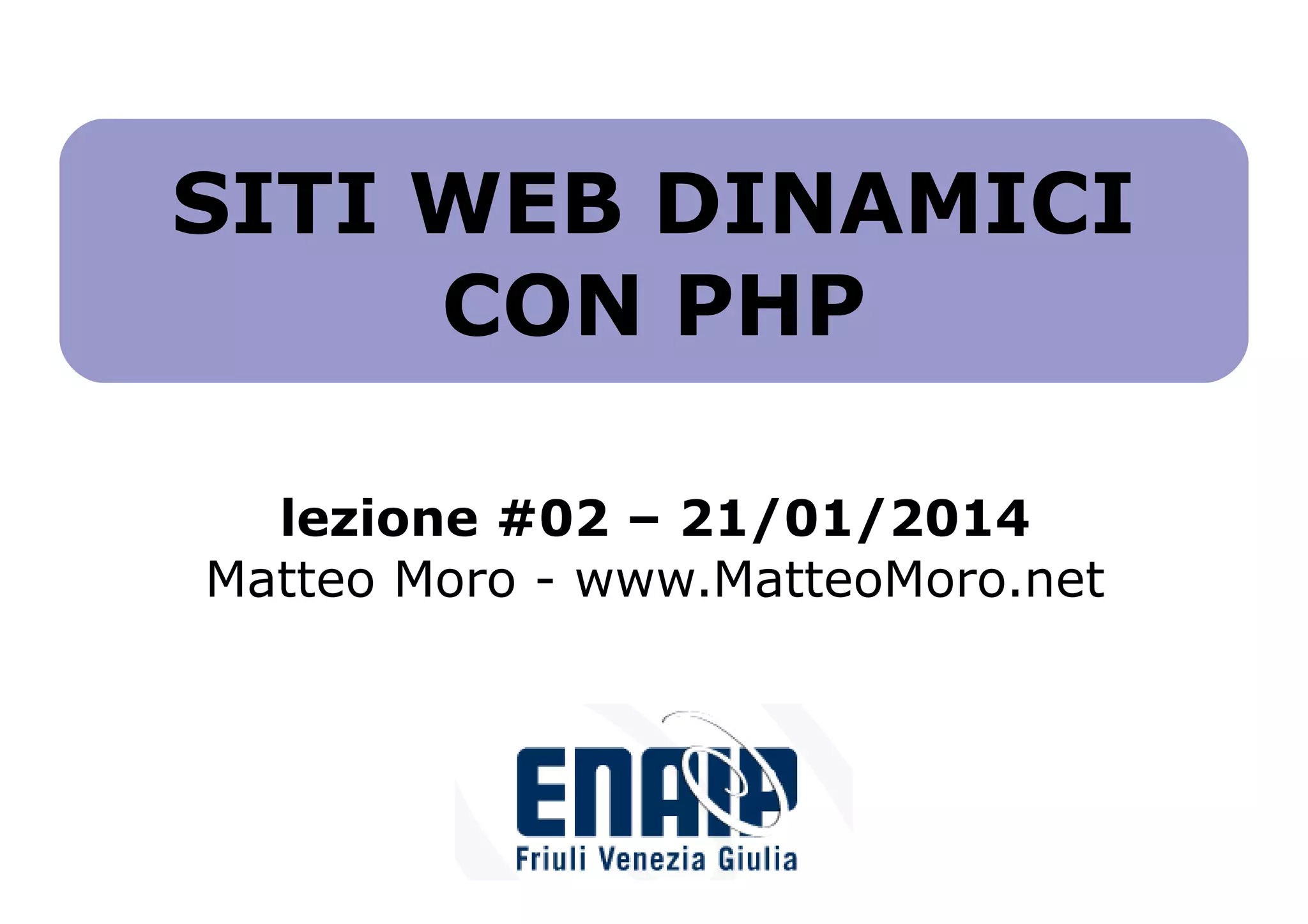 SITI WEB DINAMICI
CON PHP
lezione #02 – 21/01/2014
Matteo Moro - www.MatteoMoro.net

 