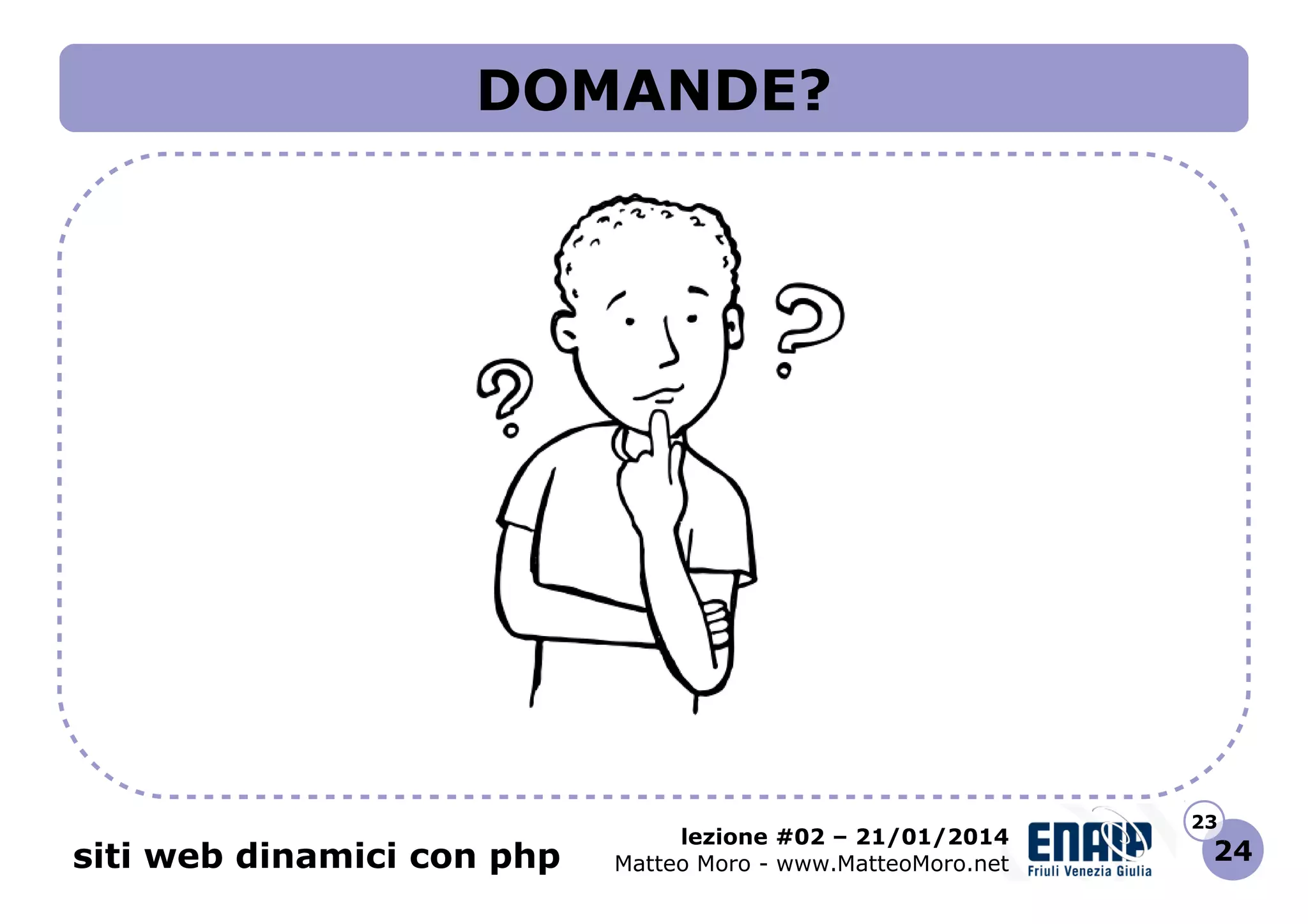 DOMANDE?

siti web dinamici con php

lezione #02 – 21/01/2014
Matteo Moro - www.MatteoMoro.net

23

24

 
