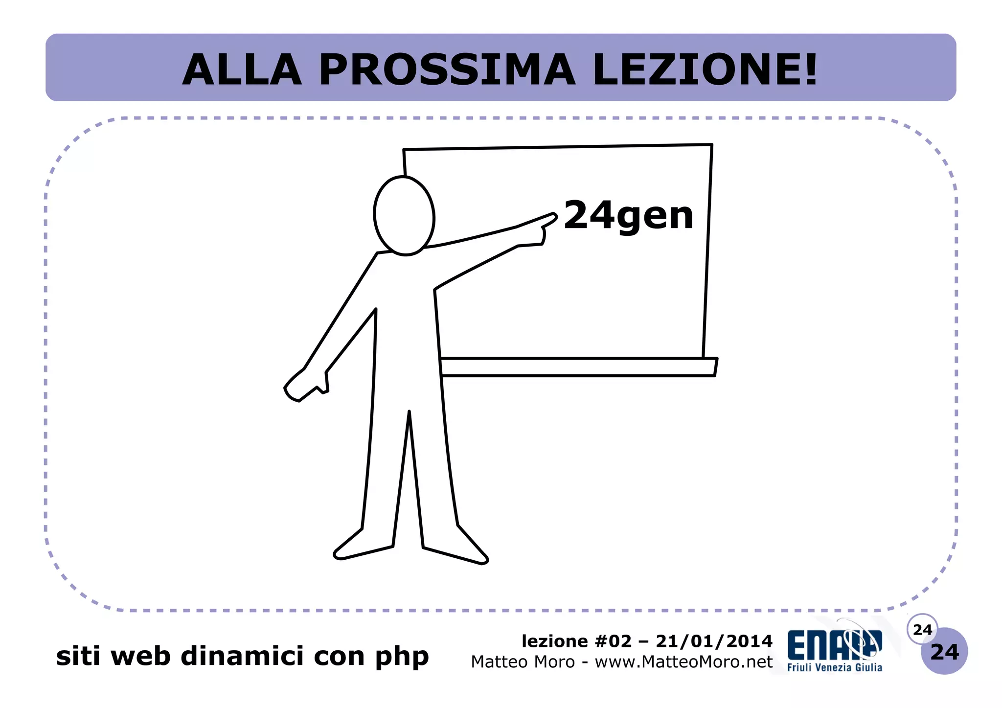 ALLA PROSSIMA LEZIONE!
24gen

siti web dinamici con php

lezione #02 – 21/01/2014
Matteo Moro - www.MatteoMoro.net

24

24

 