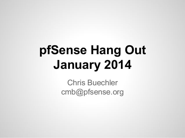 pfSense Hang Out
January 2014
Chris Buechler
cmb@pfsense.org
 