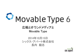 広報とオウンドメディアと 
Movable Type 
2014年10月15日 
シックス・アパート株式会社 
長内毅志 
 