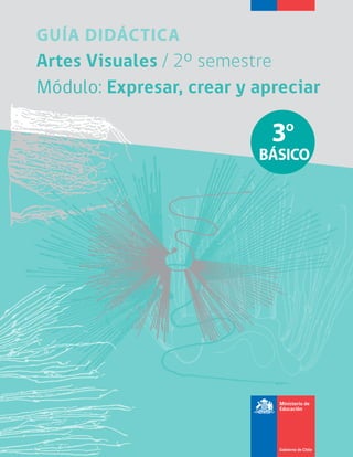 GUÍA DIDÁCTICA
Artes Visuales /Artes Visuales / 2º semestre2º semestre
Módulo:Módulo: Expresar, crear y apreciarExpresar, crear y apreciar
3º
BÁSICO
 