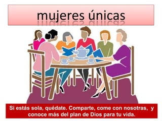 mujeres únicas

Si estás sola, quédate. Comparte, come con nosotras, y
conoce más del plan de Dios para tu vida.

 